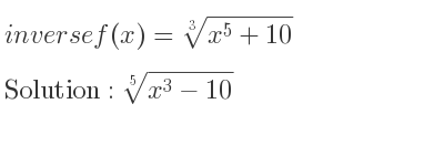 The inverse of f(x)=\sqrt[3]{x^5+10} is \sqrt[5]{x^3-10}